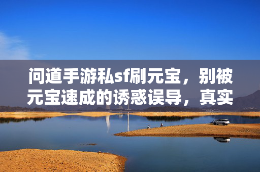 问道手游私sf刷元宝,别被元宝速成的诱惑误导,真实风险一文看透! 问道手游私sf刷元宝,别被元宝速成的诱惑误导,真实风险一文看透!