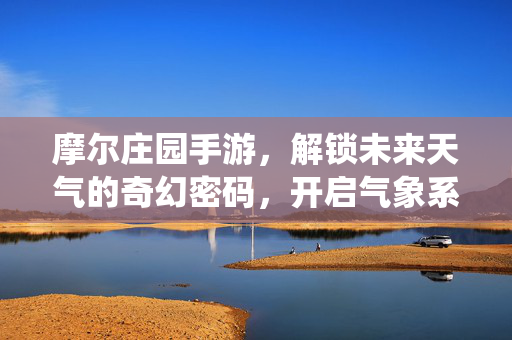 摩尔庄园手游，解锁未来天气的奇幻密码，开启气象系统革新之旅