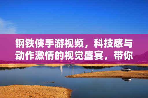 钢铁侠手游视频,科技感与动作激情的视觉盛宴,带你沉浸式体验钢铁侠的超级英雄之旅 钢铁侠手游视频,科技感与动作激情的视觉盛宴,带你沉浸式体验钢铁侠的超级英雄之旅