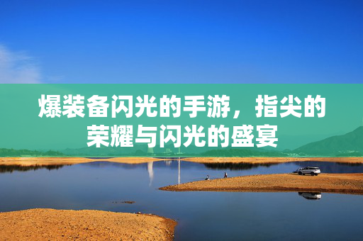 爆装备闪光的手游,指尖的荣耀与闪光的盛宴 爆装备闪光的手游,指尖的荣耀与闪光的盛宴