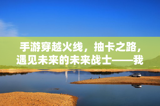 手游穿越火线,抽卡之路,遇见未来的未来战士——我的CF抽卡实录与心得 手游穿越火线,抽卡之路,遇见未来的未来战士——我的CF抽卡实录与心得