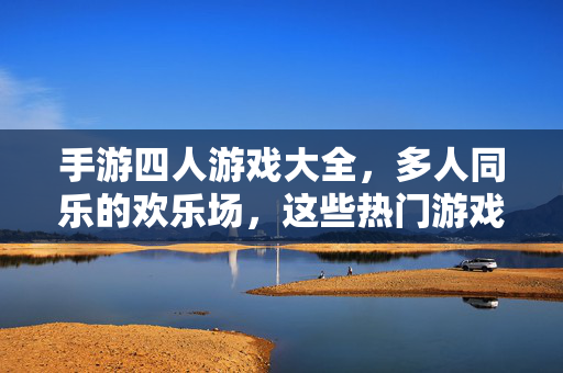 手游四人游戏大全,多人同乐的欢乐场,这些热门游戏不容错过! 手游四人游戏大全,多人同乐的欢乐场,这些热门游戏不容错过!