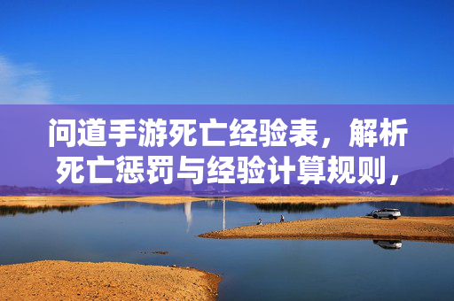 问道手游死亡经验表,解析死亡惩罚与经验计算规则,助你高效升级 问道手游死亡经验表,解析死亡惩罚与经验计算规则,助你高效升级
