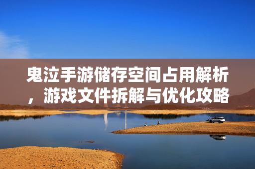 鬼泣手游储存空间占用解析,游戏文件拆解与优化攻略 鬼泣手游储存空间占用解析,游戏文件拆解与优化攻略