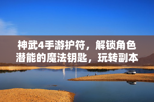神武4手游护符,解锁角色潜能的魔法钥匙,玩转副本与战斗的核心助力 神武4手游护符,解锁角色潜能的魔法钥匙,玩转副本与战斗的核心助力