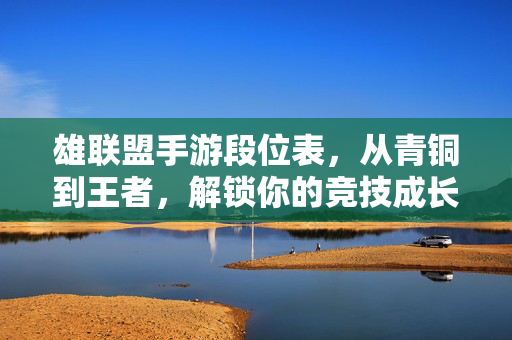 雄联盟手游段位表，从青铜到王者，解锁你的竞技成长之路
