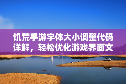 饥荒手游字体大小调整代码详解,轻松优化游戏界面文字显示效果 饥荒手游字体大小调整代码详解,轻松优化游戏界面文字显示效果