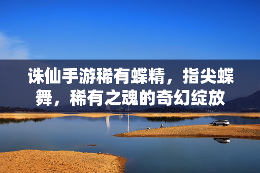诛仙手游稀有蝶精,指尖蝶舞,稀有之魂的奇幻绽放 诛仙手游稀有蝶精,指尖蝶舞,稀有之魂的奇幻绽放