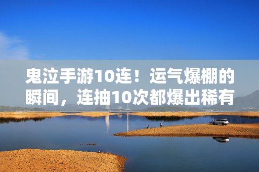 鬼泣手游10连!运气爆棚的瞬间,连抽10次都爆出稀有装备,玩家直呼这运气谁顶得住 鬼泣手游10连!运气爆棚的瞬间,连抽10次都爆出稀有装备,玩家直呼这运气谁顶得住