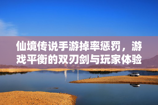 仙境传说手游掉率惩罚,游戏平衡的双刃剑与玩家体验的博弈 仙境传说手游掉率惩罚,游戏平衡的双刃剑与玩家体验的博弈