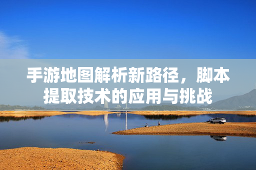 手游地图解析新路径,脚本提取技术的应用与挑战 手游地图解析新路径,脚本提取技术的应用与挑战