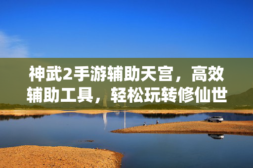 神武2手游辅助天宫,高效辅助工具,轻松玩转修仙世界 神武2手游辅助天宫,高效辅助工具,轻松玩转修仙世界