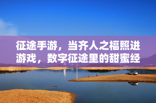征途手游,当齐人之福照进游戏,数字征途里的甜蜜经营 征途手游,当齐人之福照进游戏,数字征途里的甜蜜经营