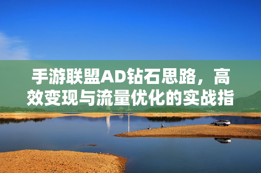 手游联盟AD钻石思路,高效变现与流量优化的实战指南 手游联盟AD钻石思路,高效变现与流量优化的实战指南