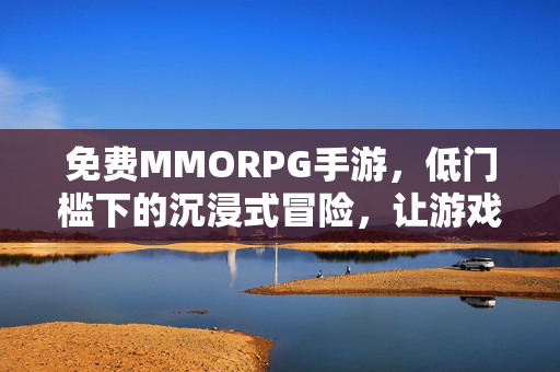 免费MMORPG手游,低门槛下的沉浸式冒险,让游戏回归本真乐趣 免费MMORPG手游,低门槛下的沉浸式冒险,让游戏回归本真乐趣