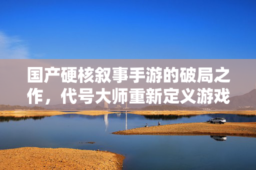 国产硬核叙事手游的破局之作，代号大师重新定义游戏体验