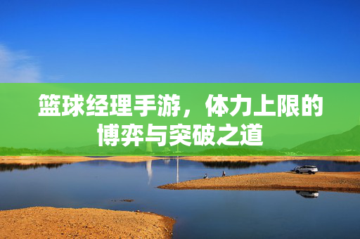 篮球经理手游,体力上限的博弈与突破之道 篮球经理手游,体力上限的博弈与突破之道