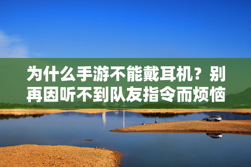 为什么手游不能戴耳机?别再因听不到队友指令而烦恼,这些真相需了解 为什么手游不能戴耳机?别再因听不到队友指令而烦恼,这些真相需了解