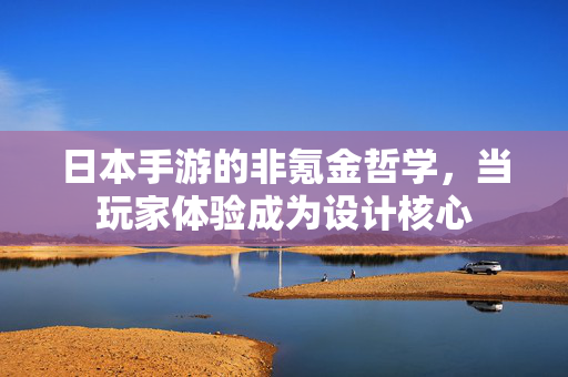 日本手游的非氪金哲学，当玩家体验成为设计核心