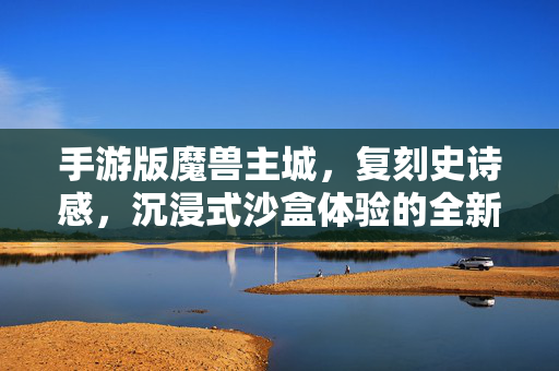 手游版魔兽主城，复刻史诗感，沉浸式沙盒体验的全新革命