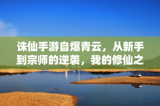 诛仙手游自爆青云，从新手到宗师的逆袭，我的修仙之路