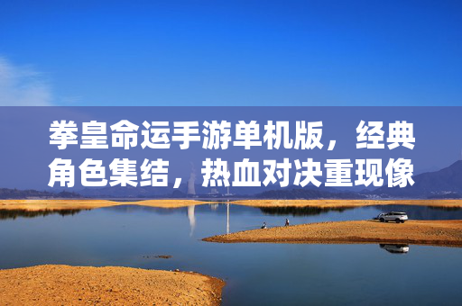 拳皇命运手游单机版,经典角色集结,热血对决重现像素江湖 拳皇命运手游单机版,经典角色集结,热血对决重现像素江湖