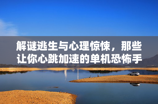 解谜逃生与心理惊悚,那些让你心跳加速的单机恐怖手游推荐 解谜逃生与心理惊悚,那些让你心跳加速的单机恐怖手游推荐