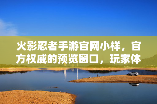 火影忍者手游官网小样,官方权威的预览窗口,玩家体验的先行指南 火影忍者手游官网小样,官方权威的预览窗口,玩家体验的先行指南