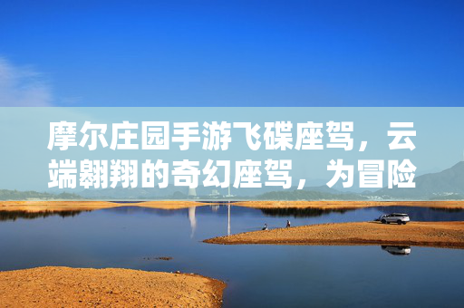 摩尔庄园手游飞碟座驾,云端翱翔的奇幻座驾,为冒险注入全新动力 摩尔庄园手游飞碟座驾,云端翱翔的奇幻座驾,为冒险注入全新动力