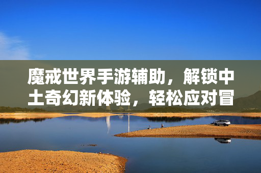 魔戒世界手游辅助,解锁中土奇幻新体验,轻松应对冒险挑战 魔戒世界手游辅助,解锁中土奇幻新体验,轻松应对冒险挑战