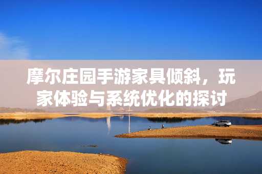 摩尔庄园手游家具倾斜，玩家体验与系统优化的探讨