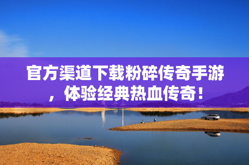 官方渠道下载粉碎传奇手游，体验经典热血传奇！