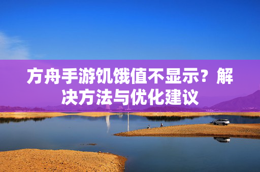 方舟手游饥饿值不显示?解决方法与优化建议 方舟手游饥饿值不显示?解决方法与优化建议