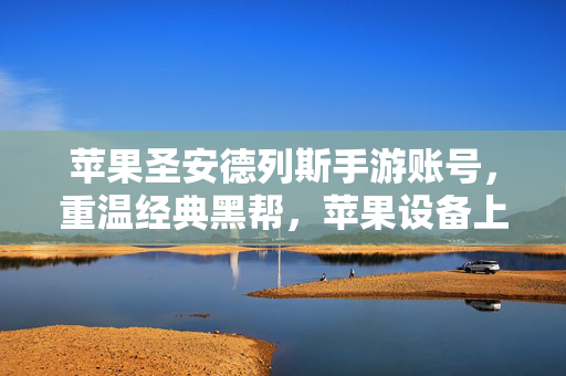 苹果圣安德列斯手游账号，重温经典黑帮，苹果设备上的流畅体验
