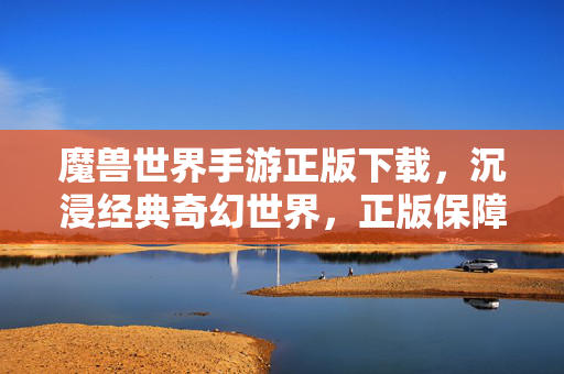魔兽世界手游正版下载,沉浸经典奇幻世界,正版保障畅玩无忧 魔兽世界手游正版下载,沉浸经典奇幻世界,正版保障畅玩无忧