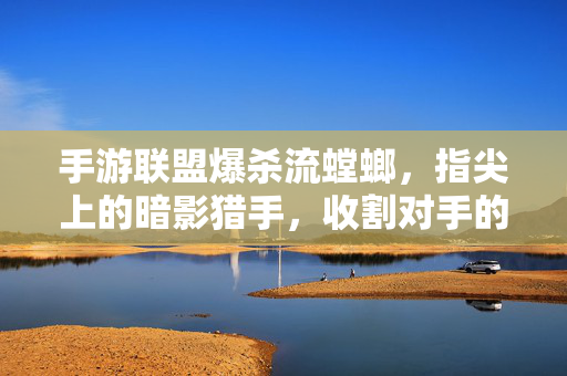 手游联盟爆杀流螳螂,指尖上的暗影猎手,收割对手的致命利刃 手游联盟爆杀流螳螂,指尖上的暗影猎手,收割对手的致命利刃