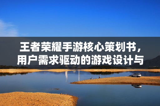 王者荣耀手游核心策划书,用户需求驱动的游戏设计与商业闭环构建 王者荣耀手游核心策划书,用户需求驱动的游戏设计与商业闭环构建