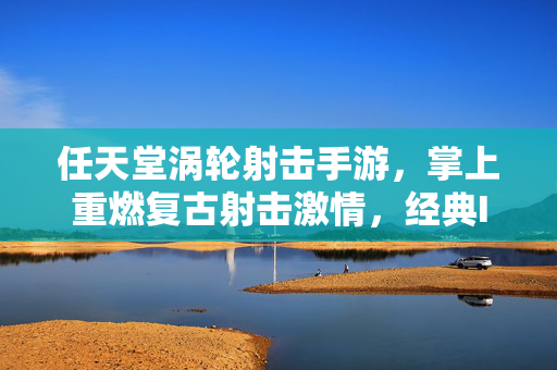 任天堂涡轮射击手游,掌上重燃复古射击激情,经典IP与创新机制的完美融合 任天堂涡轮射击手游,掌上重燃复古射击激情,经典IP与创新机制的完美融合