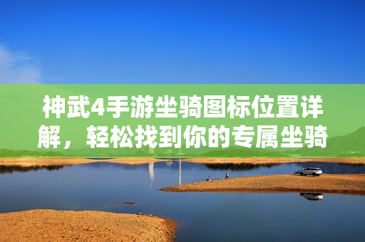 神武4手游坐骑图标位置详解,轻松找到你的专属坐骑标志 神武4手游坐骑图标位置详解,轻松找到你的专属坐骑标志
