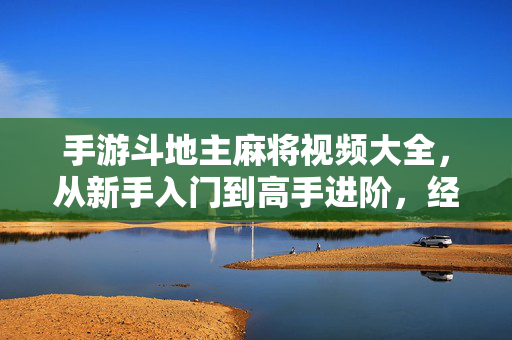 手游斗地主麻将视频大全,从新手入门到高手进阶,经典牌局与技巧解析全收录 手游斗地主麻将视频大全,从新手入门到高手进阶,经典牌局与技巧解析全收录