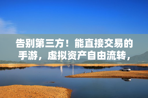 告别第三方!能直接交易的手游,虚拟资产自由流转,你的游戏世界自己掌控 告别第三方!能直接交易的手游,虚拟资产自由流转,你的游戏世界自己掌控