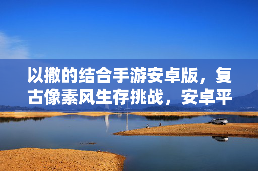以撒的结合手游安卓版,复古像素风生存挑战,安卓平台完美体验 以撒的结合手游安卓版,复古像素风生存挑战,安卓平台完美体验