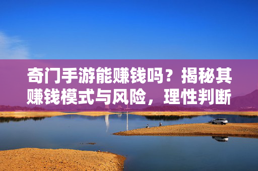 奇门手游能赚钱吗?揭秘其赚钱模式与风险,理性判断是否适合你 奇门手游能赚钱吗?揭秘其赚钱模式与风险,理性判断是否适合你