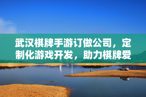武汉棋牌手游订做公司,定制化游戏开发,助力棋牌爱好者打造专属游戏体验 武汉棋牌手游订做公司,定制化游戏开发,助力棋牌爱好者打造专属游戏体验