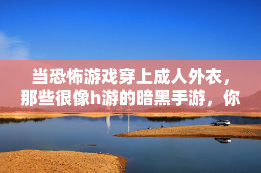 当恐怖游戏穿上成人外衣,那些很像h游的暗黑手游,你敢玩吗? 当恐怖游戏穿上成人外衣,那些很像h游的暗黑手游,你敢玩吗?