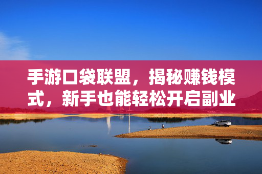 手游口袋联盟，揭秘赚钱模式，新手也能轻松开启副业收入