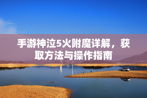 手游神泣5火附魔详解，获取方法与操作指南