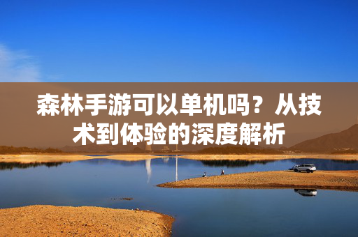 森林手游可以单机吗?从技术到体验的深度解析 森林手游可以单机吗?从技术到体验的深度解析