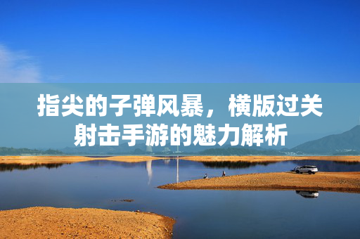指尖的子弹风暴,横版过关射击手游的魅力解析 指尖的子弹风暴,横版过关射击手游的魅力解析