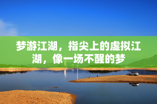 梦游江湖，指尖上的虚拟江湖，像一场不醒的梦